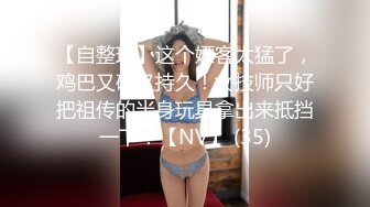 【自整理】这个嫖客太猛了，鸡巴又硬又持久！女技师只好把祖传的半身玩具拿出来抵挡一下！【NV】 (35)