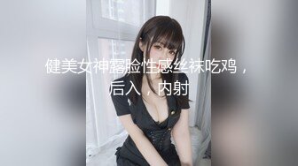 健美女神露脸性感丝袜吃鸡，后入，内射