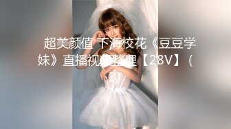 ♈超美颜值 下海校花《豆豆学妹》直播视频整理【28V】 (3)