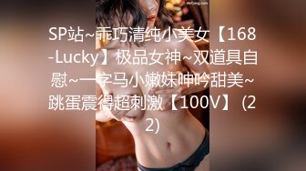 SP站~乖巧清纯小美女【168-Lucky】极品女神~双道具自慰~一字马小嫩妹呻吟甜美~跳蛋震得超刺激【100V】 (22)