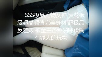 ❤️SSS极品尤物女神 天花板级超高颜值完美身材 超极品反差婊 被金主各种啪啪蹂躏有钱人的玩物