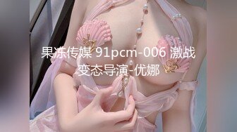 果冻传媒 91pcm-006 激战变态导演-优娜