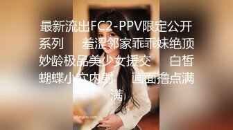 最新流出FC2-PPV限定公开系列❤️羞涩邻家乖乖妹绝顶妙龄极品美少女援交❤️白皙蝴蝶小穴内射❤️画面撸点满满