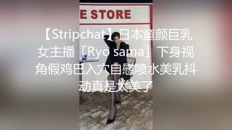 【Stripchat】日本童颜巨乳女主播「Ryo sama」下身视角假鸡巴入穴自慰喷水美乳抖动真是太美了