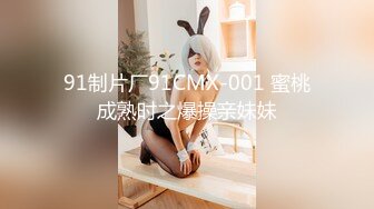 91制片厂91CMX-001 蜜桃成熟时之爆操亲妹妹