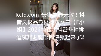 kcf9.com-最新青春无敌！抖音风极品身材裸舞女王【E小姐】2024特辑，抖臀各种挑逗跳舞时胸部都快飘起来了2