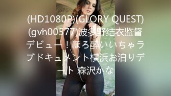 (HD1080P)(GLORY QUEST)(gvh00577)波多野结衣监督デビュー！ほろ酔いいちゃラブドキュメント横浜お泊りデート 森沢かな