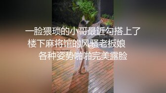 一脸猥琐的小哥最近勾搭上了楼下麻将馆的风骚老板娘❤️各种姿势啪啪完美露脸