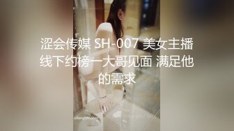 涩会传媒 SH-007 美女主播线下约榜一大哥见面 满足他的需求