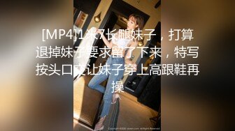 [MP4]1米7长腿妹子，打算退掉妹子要求留了下来，特写按头口交让妹子穿上高跟鞋再操