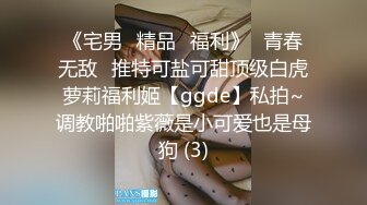 《宅男✅精品✅福利》⭐青春无敌⭐推特可盐可甜顶级白虎萝莉福利姬【ggde】私拍~调教啪啪紫薇是小可爱也是母狗 (3)