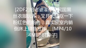 [2DF2]给老婆灌醉穿民国黑丝衣服玩弄，叉开大腿抠一下粉红色的鲍鱼，真实卧室内躺倒床上肆意发挥， [MP4/104MB][BT种子]