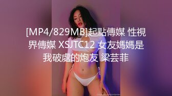 [MP4/829MB]起點傳媒 性視界傳媒 XSJTC12 女友媽媽是我破處的炮友 梁芸菲