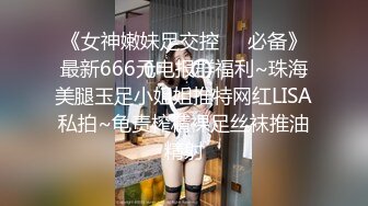 《女神嫩妹足交控❤️必备》最新666元电报群福利~珠海美腿玉足小姐姐推特网红LISA私拍~龟责榨精裸足丝袜推油精射