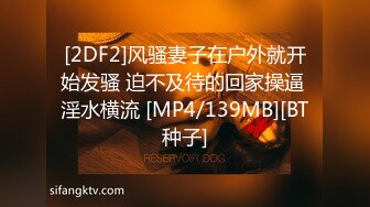 [2DF2]风骚妻子在户外就开始发骚 迫不及待的回家操逼 淫水横流 [MP4/139MB][BT种子]