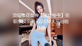 顶级校花女神【黑丝秘书】在职车模來著~22CM大吊啪啪狂操