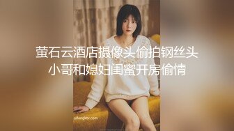 萤石云酒店摄像头偷拍钢丝头小哥和媳妇闺蜜开房偷情