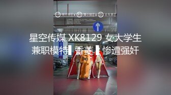 星空传媒 XK8129 女大学生兼职模特▌香菱 ▌惨遭强奸