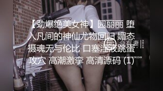 【劲爆绝美女神】园丽丽 堕入凡间的神仙尤物回归 媚态摄魂无与伦比 口塞淫液跳蛋攻穴 高潮激挛 高清源码 (1)