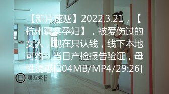 【新片速遞】2022.3.21，【杭州真实孕妇】，被爱伤过的女人，现在只认钱，线下本地可约，当日产检报告验证，母性诱惑[204MB/MP4/29:26]