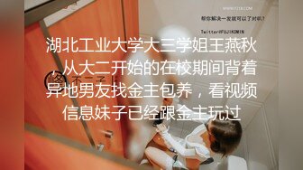 湖北工业大学大三学姐王燕秋，从大二开始的在校期间背着异地男友找金主包养，看视频信息妹子已经跟金主玩过