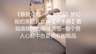 《最新众筹✅热门作品》梦幻般的美巨乳女神【木木森】景观高楼内的裸体诱惑~每个男人心目中想要拥有的极品