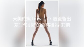 天美传媒 tmw-177 趁爸爸出差时勾引我的淫荡後妈-莉奈