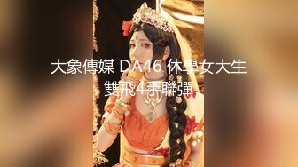 大象傳媒 DA46 休學女大生雙飛4手聯彈