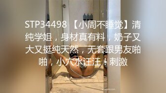 STP34498 【小周不睡觉】清纯学姐，身材真有料，奶子又大又挺纯天然，无套跟男友啪啪，小穴水汪汪！刺激