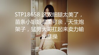 STP18658 这双细腿太美了，苗条小姐姐温柔可亲，天生炮架子，猛男大哥扛起来卖力输出暴操