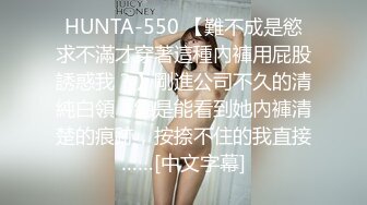 HUNTA-550 【難不成是慾求不滿才穿著這種內褲用屁股誘惑我？】剛進公司不久的清純白領！總是能看到她內褲清楚的痕跡，按捺不住的我直接……[中文字幕]