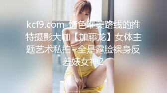 kcf9.com-情色唯美路线的推特摄影大咖【加藤龙】女体主题艺术私拍~全是露脸裸身反差婊女神2