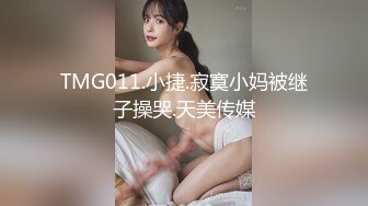 TMG011.小捷.寂寞小妈被继子操哭.天美传媒