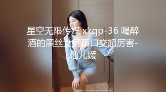 星空无限传媒 xkqp-36 喝醉酒的黑丝女同事口交超厉害-仙儿媛