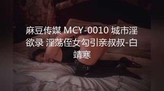 麻豆传媒 MCY-0010 城市淫欲录 淫荡侄女勾引亲叔叔-白靖寒