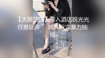 【大眼萌妹】带入酒店脱光光任意玩弄❤️玩胸玩穴暴力抽插