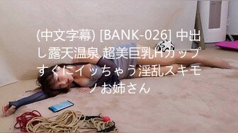 (中文字幕) [BANK-026] 中出し露天温泉 超美巨乳Hカップすぐにイッちゃう淫乱スキモノお姉さん