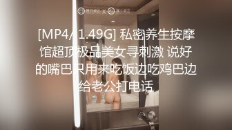 [MP4/ 1.49G] 私密养生按摩馆超顶极品美女寻刺激 说好的嘴巴只用来吃饭边吃鸡巴边给老公打电话