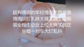 超有情调的年轻情侣主题房激情肉战巨乳妹太骚了换上情趣装全程主动女上位太爽了疯狂坐蜡一对车大灯乱抖