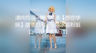 清纯校花~美到掉渣【想你学妹】跳蛋自慰~狂喷水挺粉挺白，没少被操 (1)