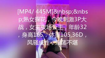 [MP4/ 445M]&nbsp;&nbsp;熟女探花，今晚刺激3P大战，女主夜场公主，年龄32，身高165，体重105,36D，风骚成性，淫荡不堪