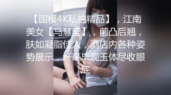 【国模4K私拍精品】，江南美女【马慧莹】，前凸后翘，肤如凝脂佳人，酒店内各种姿势展示，纤毫毕现玉体尽收眼底