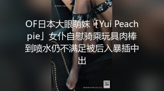 OF日本大眼萌妹「Yui Peachpie」女仆自慰骑乘玩具肉棒到喷水仍不满足被后入暴插中出