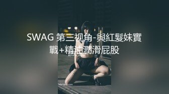 SWAG 第三视角-與紅髮妹實戰+精油潤滑屁股