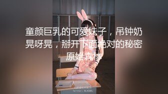 童颜巨乳的可爱妹子，吊钟奶晃呀晃，掰开下面绝对的秘密原始森林