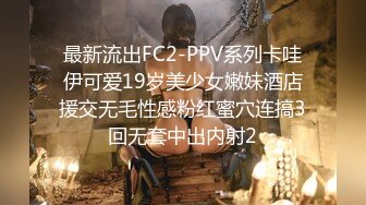 最新流出FC2-PPV系列卡哇伊可爱19岁美少女嫩妹酒店援交无毛性感粉红蜜穴连搞3回无套中出内射2