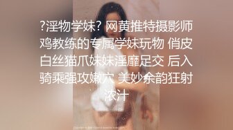 ?淫物学妹? 网黄推特摄影师鸡教练的专属学妹玩物 俏皮白丝猫爪妹妹淫靡足交 后入骑乘强攻嫩穴 美妙余韵狂射浓汁