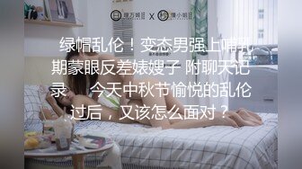 ✅绿帽乱伦！变态男强上哺乳期蒙眼反差婊嫂子 附聊天记录❤️今天中秋节愉悦的乱伦过后，又该怎么面对？