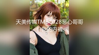 天美传媒TMBC028恶心哥哥偷我的内裤