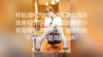 样貌清纯气质的漂亮美女酒店故意勾引前来送外卖的美团小哥哥啪啪，不操白不操提枪就干，美女是真能叫床!